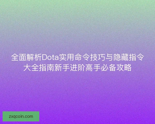 全面解析Dota实用命令技巧与隐藏指令大全指南新手进阶高手必备攻略