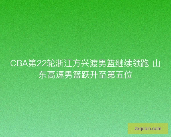 CBA第22轮浙江方兴渡男篮继续领跑 山东高速男篮跃升至第五位