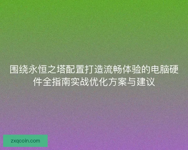 围绕永恒之塔配置打造流畅体验的电脑硬件全指南实战优化方案与建议